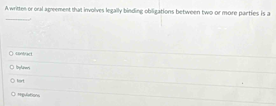 A written or oral agreement that involves legally binding obligations between two or more parties is a
_
,
contract
bylaws
tort
regulations