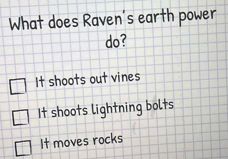 What does Raven's earth power
do?
It shoots out vines
It shoots lightning bolts
It moves rocks