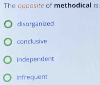 The opposite of methodical is:
disorganized
conclusive
independent
infrequent