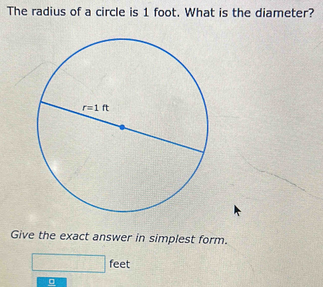 The radius of a circle is 1 foot. What is the diameter?
Give the exact answer in simplest form.
fee