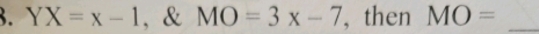 YX=x-1 , & MO=3x-7 , then MO= _