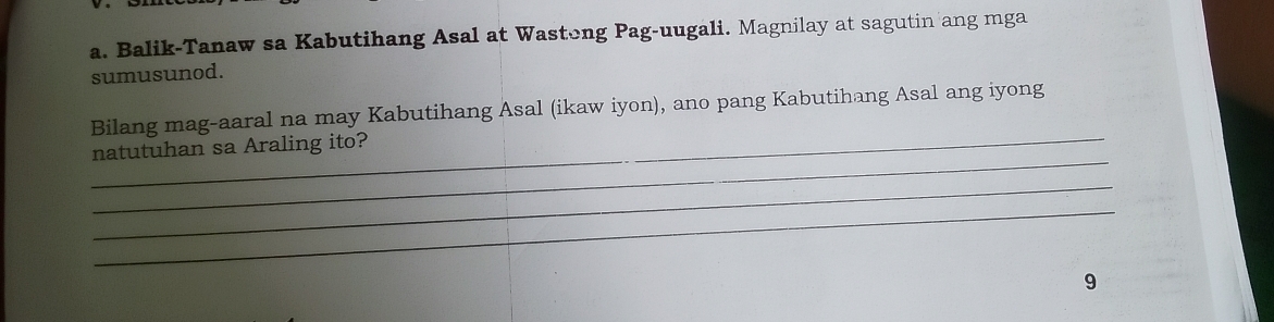 Balik-Tanaw sa Kabutihang Asal at Wastong Pag-uugali. Magnilay at sagutin ang mga 
sumusunod. 
_ 
Bilang mag-aaral na may Kabutihang Asal (ikaw iyon), ano pang Kabutihang Asal ang iyong 
_ 
natutuhan sa Araling ito? 
_ 
_ 
9