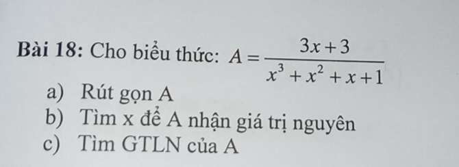 Cho biểu thức: A= (3x+3)/x^3+x^2+x+1 
a) Rút gọn A
b) Tìm x để A nhận giá trị nguyên
c) Tìm GTLN của A