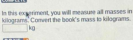 In this experiment, you will measure all masses in
kilograms. Convert the book's mass to kilograms.
□ kg