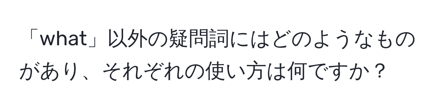 「what」以外の疑問詞にはどのようなものがあり、それぞれの使い方は何ですか？