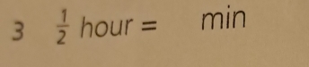 3  1/2 hour= min