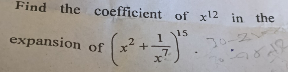 Find the coefficient of x^(12) in the 
expansion of (x^2+ 1/x^7 )^15.