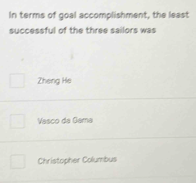 In terms of goal accomplishment, the least
successful of the three sailors was
Zheng He
Vaeço da Gama
Christopher Columbus