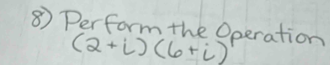 ⑧) Perform the Operation
(2+i)(6+i)