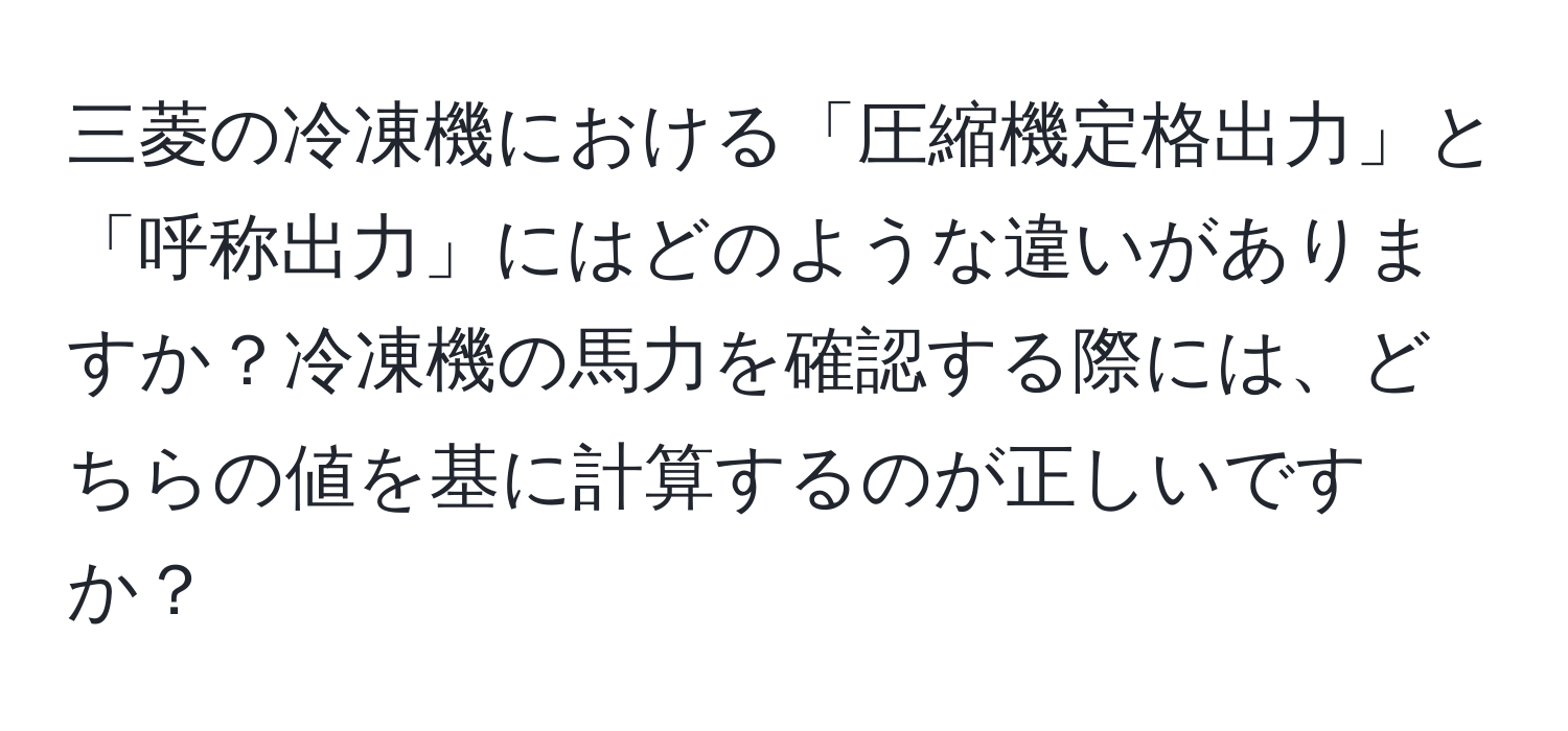 三菱の冷凍機における「圧縮機定格出力」と「呼称出力」にはどのような違いがありますか？冷凍機の馬力を確認する際には、どちらの値を基に計算するのが正しいですか？