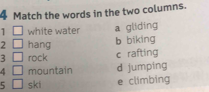 Match the words in the two columns.
1 white water
a gliding
2 hang
b biking
3 rock c rafting
4 mountain d jumping
5 ski e climbing