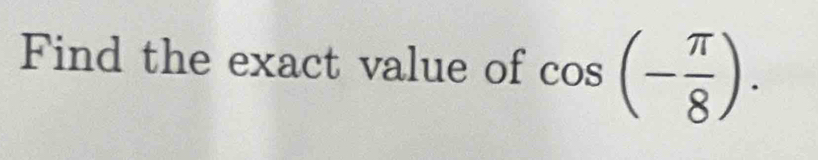 Find the exact value of cos (- π /8 ).