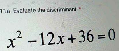 Evaluate the discriminant: *
x^2-12x+36=0