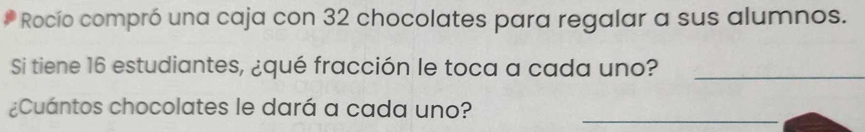 Rocío compró una caja con 32 chocolates para regalar a sus alumnos. 
Si tiene 16 estudiantes, ¿qué fracción le toca a cada uno?_ 
¿Cuántos chocolates le dará a cada uno?_