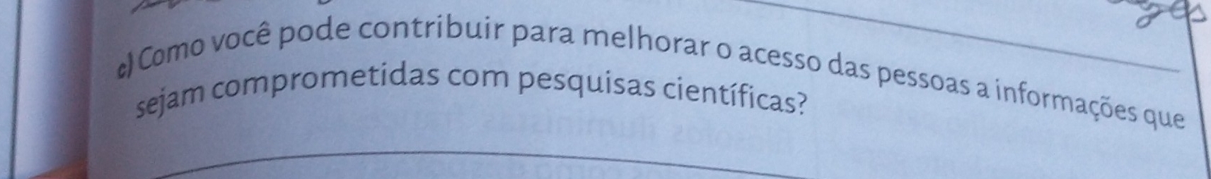 )Como você pode contribuir para melhorar o acesso das pessoas a informações que 
sejam comprometidas com pesquisas científicas? 
_