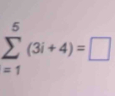 sumlimits _(=1)^5(3i+4)=□