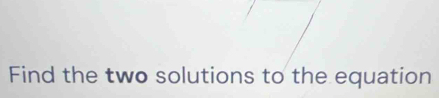 Find the two solutions to the equation