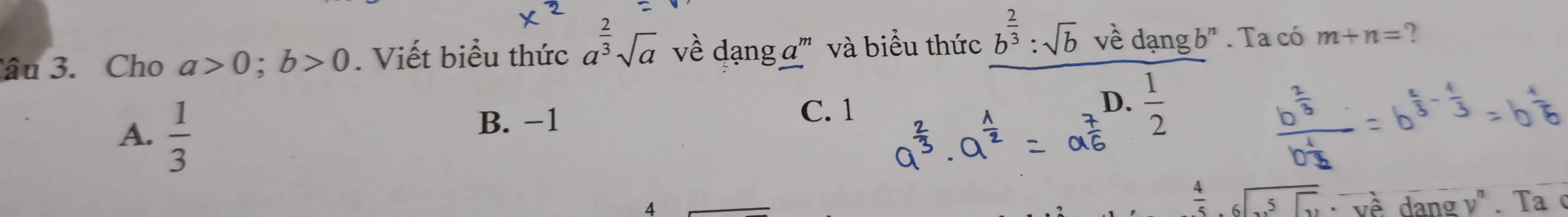 âu 3. Cho a>0; b>0. Viết biểu thức a^(frac 2)3sqrt(a) về dạng a''' và biểu thức b^(frac 2)3:sqrt(b) về dạng b" . Ta có m+n= ?
A.  1/3 
B. −1
C. 1
D.  1/2 
overline S· overline V· overline Vhat e
4 dang v" . Ta c