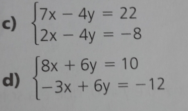 beginarrayl 7x-4y=22 2x-4y=-8endarray.
d) beginarrayl 8x+6y=10 -3x+6y=-12endarray.