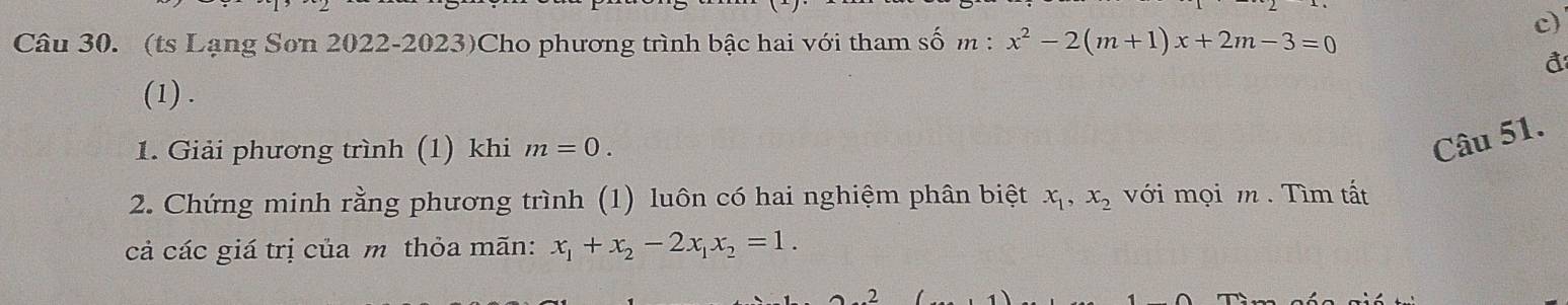 (ts Lạng Sơn 2022-2023)Cho phương trình bậc hai với tham số m:x^2-2(m+1)x+2m-3=0
đ 
(1) . 
1. Giải phương trình (1) khi m=0. 
Câu 51. 
2. Chứng minh rằng phương trình (1) luôn có hai nghiệm phân biệt x_1, x_2 với mọi m. Tìm tất 
cả các giá trị của m thỏa mãn: x_1+x_2-2x_1x_2=1. 
2