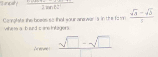 Simplify  (6cos 40-3tan 40)/2tan 60° 
Complete the boxes so that your answer is in the form  (sqrt(a)-sqrt(b))/c 
where a, b and c are integers. 
Answer _ sqrt(□ )-sqrt(□ )
(-3,4)