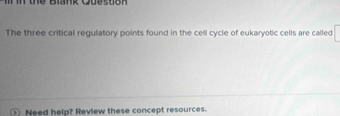 thể Blank Question 
The three critical regulatory points found in the cell cycle of eukaryotic cells are called 
Need help? Review these concept resources.