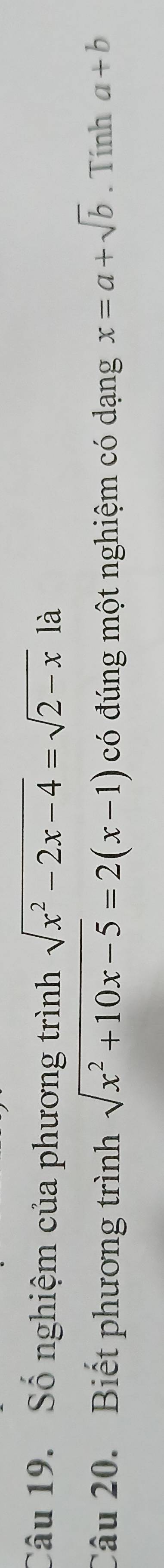 Số nghiệm của phương trình sqrt(x^2-2x-4)=sqrt(2-x) là 
Câu 20. Biết phương trình sqrt(x^2+10x-5)=2(x-1) có đúng một nghiệm có dạng x=a+sqrt(b). Tính a+b