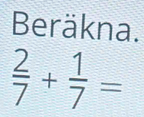 Beräkna.
 2/7 + 1/7 =