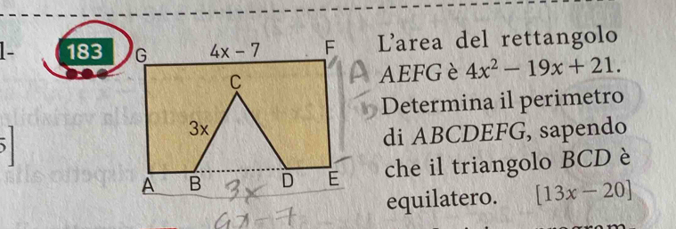 1- 183 Larea del rettangolo
AEFG è 4x^2-19x+21.
Determina il perimetro
di ABCDEFG, sapendo
che il triangolo BCD è
equilatero. [13x-20]