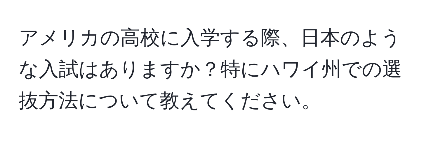 アメリカの高校に入学する際、日本のような入試はありますか？特にハワイ州での選抜方法について教えてください。