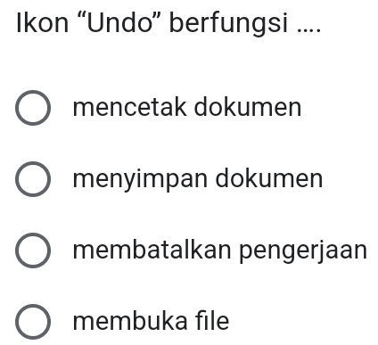 Ikon “Undo” berfungsi ....
mencetak dokumen
menyimpan dokumen
membatalkan pengerjaan
membuka file