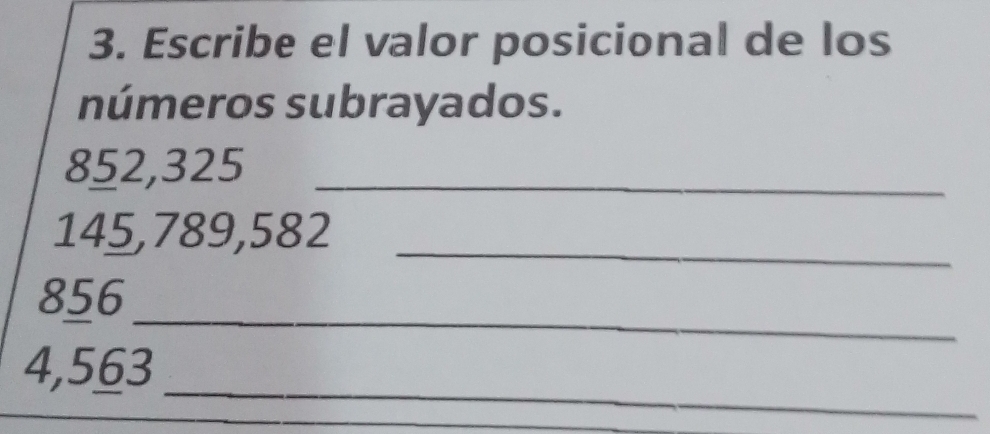 Escribe el valor posicional de los 
números subrayados.
852,325 _ 
_
145,789,582
_
856
_
4,563