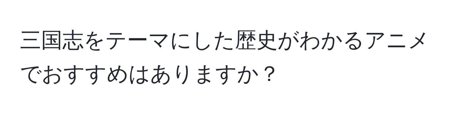 三国志をテーマにした歴史がわかるアニメでおすすめはありますか？