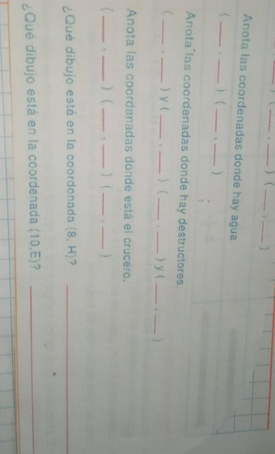 ) ( _,_ 
Anota las coordenadas donde hay agua 
_( 
_ _, _) 
Anota las coordenadas donde hay destructores. 
__, 
 y ( __)( _, _) y (_ 
_ 
Anota las coordenadas donde está el crucero. 
_ 
_)  __) ( _, _) 
, 
¿Qué dibujo está en la coordenada (8,H) ?_ 
¿Qué dibujo está en la coordenada (10,E) ?_