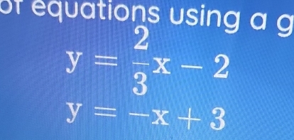 of équations using a g
y= 2/3 x-2
y=-x+3