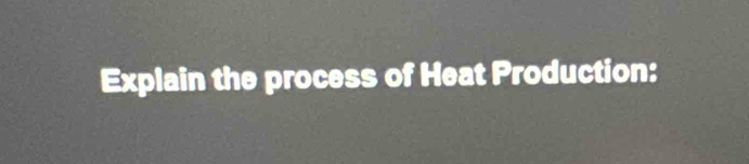 Explain the process of Heat Production: