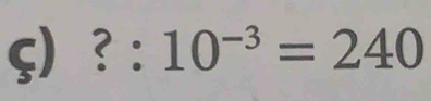 3°. :10^(-3)=240