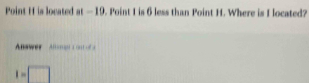 Point H is located at=10. Point I is 6 less than Point H. Where is I located?
I= □