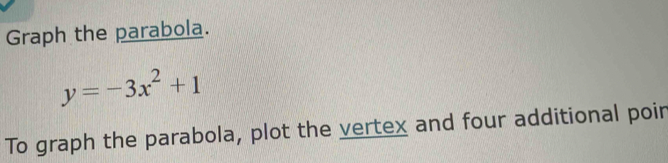 Graph the parabola.
y=-3x^2+1
To graph the parabola, plot the vertex and four additional poir