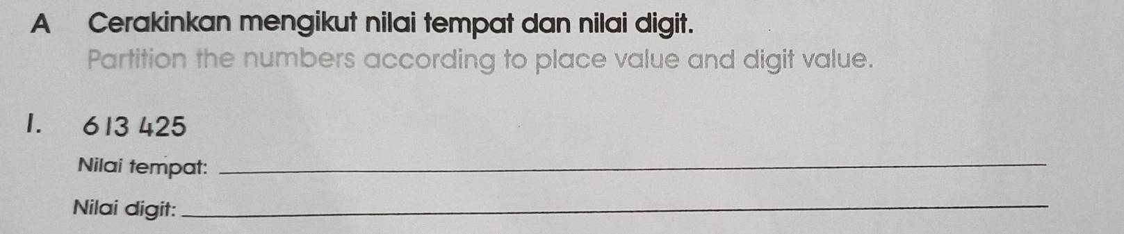 A Cerakinkan mengikut nilai tempat dan nilai digit. 
Partition the numbers according to place value and digit value.
1. 613 425
Nilai tempat:_ 
Nilai digit: 
_