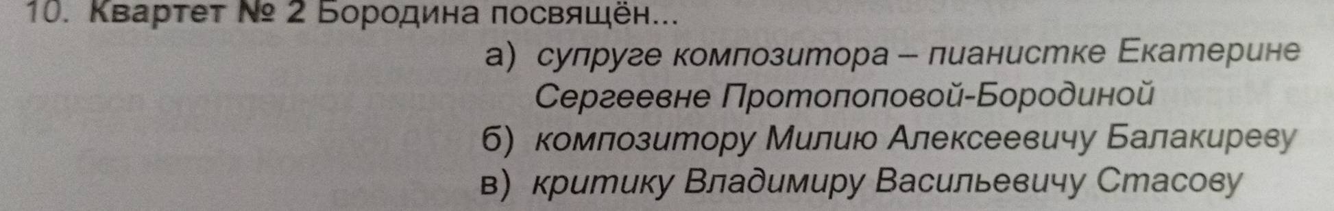 Κвартет Ν 2 Бородина πосвящён...
а сулруге комлозитора - лианистке Εкатерине
Сергеевне Протолоπовой-Бородиной
б) комлозитору Милиюо Алексеевичу Балакиреву
в) критику Владимиру Васильевичу Стасову