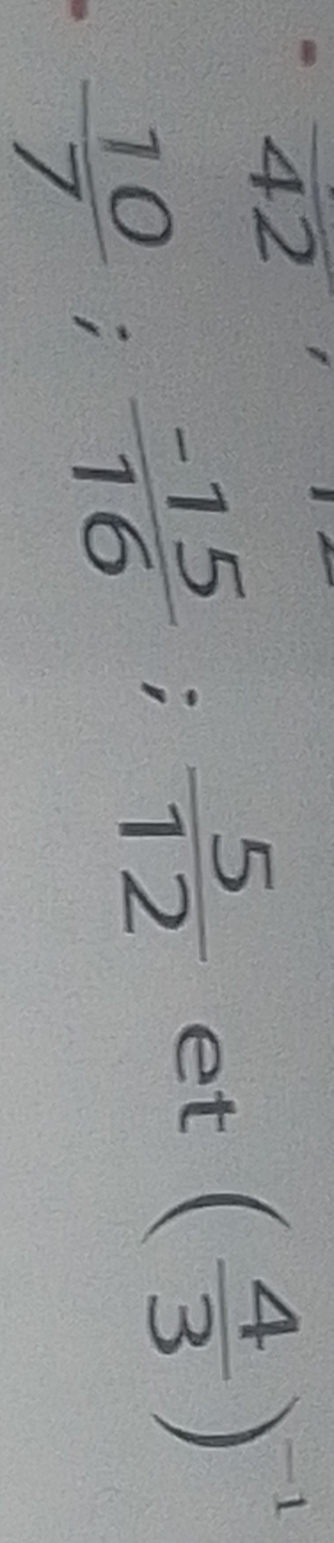 42
 10/7 ;  (-15)/16 ;  5/12  et ( 4/3 )^-1