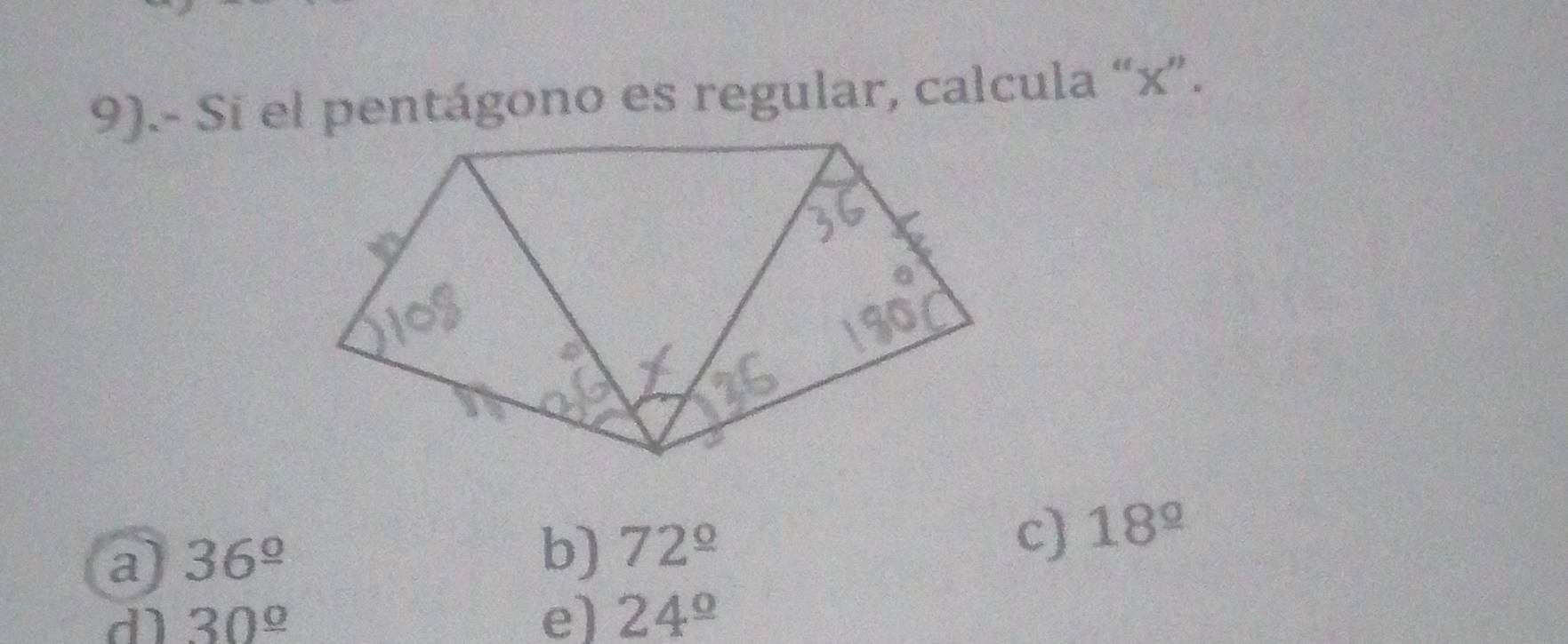 9).- Si el pentágono es regular, calcula “ x ”.
a 36^(_ circ)
b) 72^(_ circ)
c) 18^(_ circ)
d 30^(_ circ)
e) 24^(_ circ)