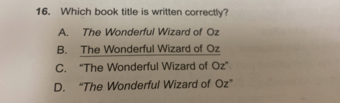 Which book title is written correctly?
A. The Wonderful Wizard of Oz
B. The Wonderful Wizard of Oz
C. “The Wonderful Wizard of Oz”
D. “The Wonderful Wizard of Oz”