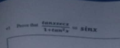 c! Prove that  tan xsec x/1+tan^2x =sin x