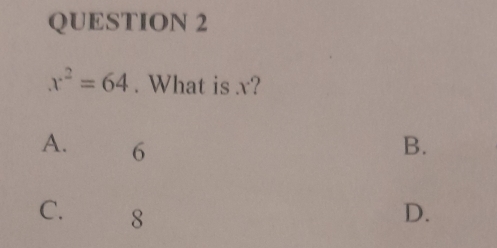 x^2=64. What is x?
A. 6 B.
C. 8 D.