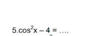 cos^2x-4= _