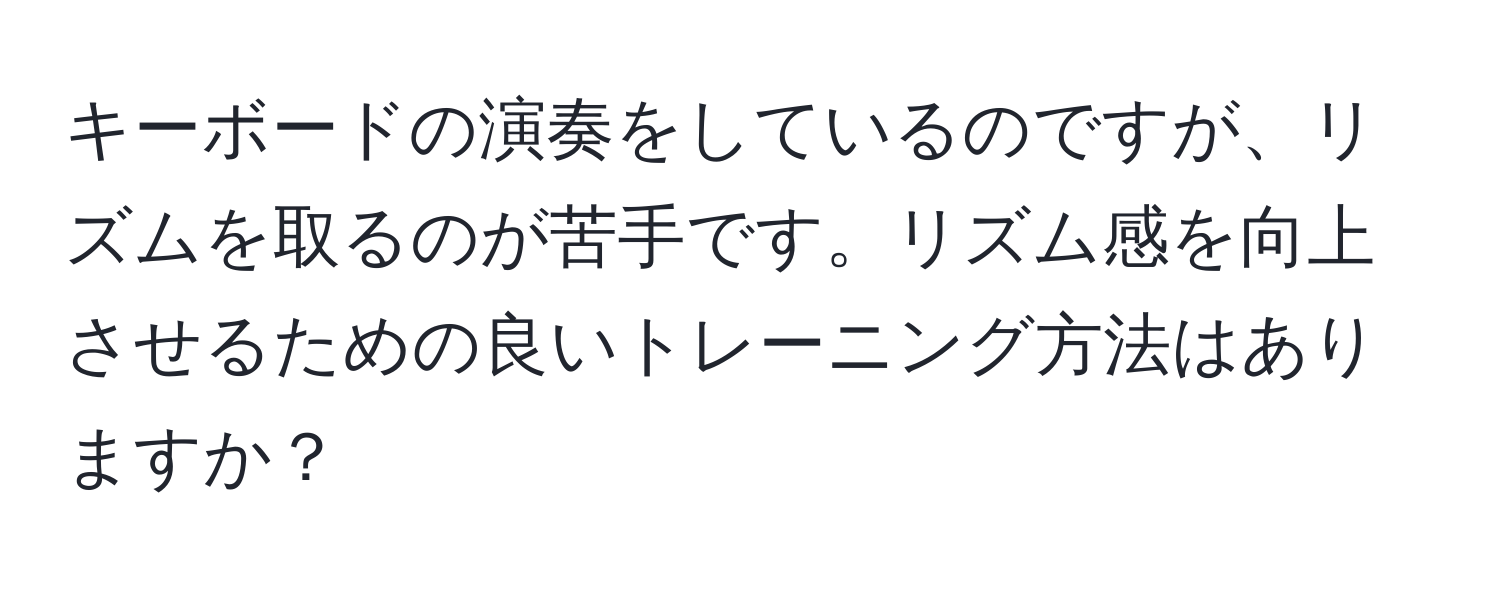 キーボードの演奏をしているのですが、リズムを取るのが苦手です。リズム感を向上させるための良いトレーニング方法はありますか？