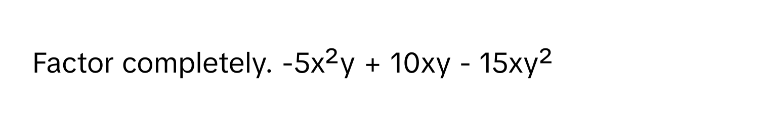 Factor completely.  -5x²y + 10xy - 15xy²