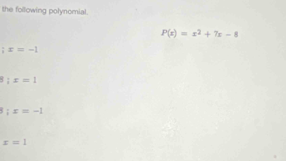 the following polynomial.
P(x)=x^2+7x-8
;x=-1
B x=1
;x=-1
x=1